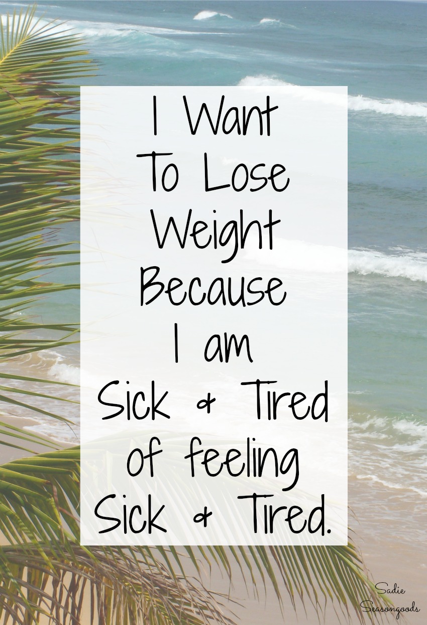 Reasons to lose weight - I want to lose weight because I am sick and tired of feeling sick and tired - by Sadie Seasongoods